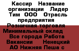 Кассир › Название организации ­ Лидер Тим, ООО › Отрасль предприятия ­ Розничная торговля › Минимальный оклад ­ 1 - Все города Работа » Вакансии   . Ненецкий АО,Нижняя Пеша с.